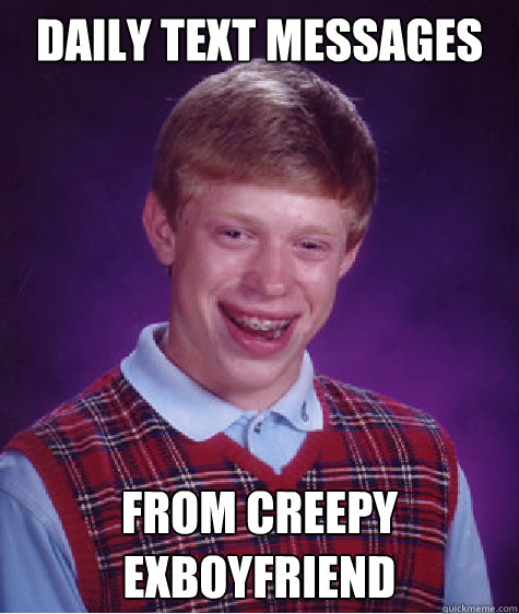 Daily text messages from creepy exboyfriend  Bad Luck Brian
