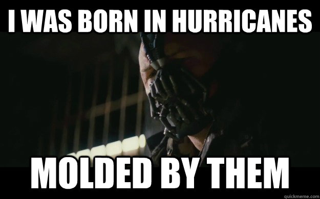I was born in hurricanes Molded by them  Badass Bane