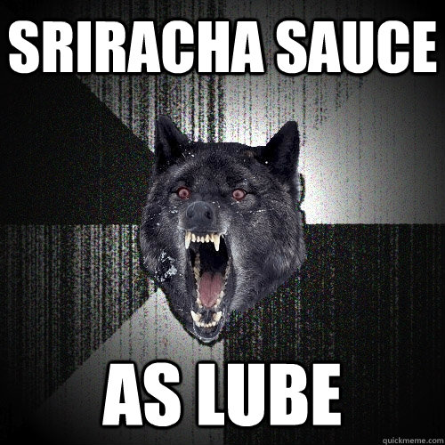 sriracha sauce as lube  Insanity Wolf