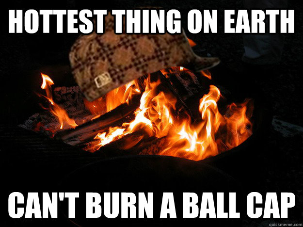 Hottest thing on earth can't burn a ball cap  