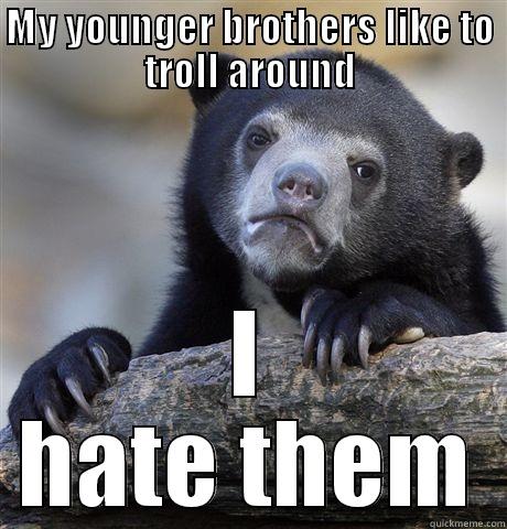 MY YOUNGER BROTHERS LIKE TO TROLL AROUND I HATE THEM Confession Bear