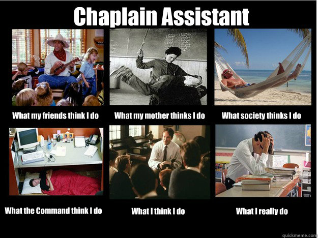 Chaplain Assistant What my friends think I do What my mother thinks I do What society thinks I do What the Command think I do What I think I do What I really do  What People Think I Do