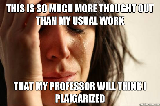 This is so much more thought out than my usual work That my professor will think I plaigarized  First World Problems