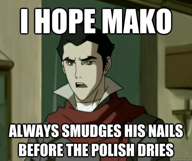 I hope mako always smudges his nails before the polish dries  i hope mako