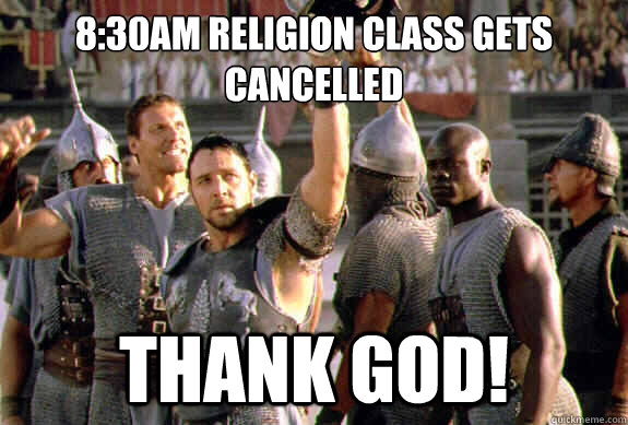 8:30AM Religion class gets
Cancelled Thank GOD!  Upvoting Maximus