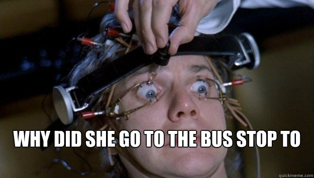  Why did she go to the bus stop to be picked up by her friends?!  Clockwork Orange Style