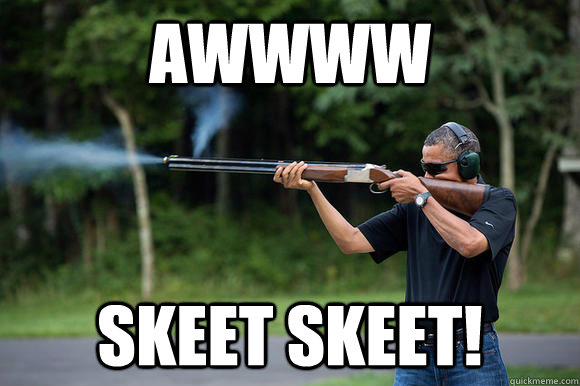 AWWWW Skeet skeet! - AWWWW Skeet skeet!  Obama Skeeting