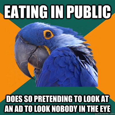 Eating in public does so pretending to look at an ad to look nobody in the eye  Paranoid Parrot