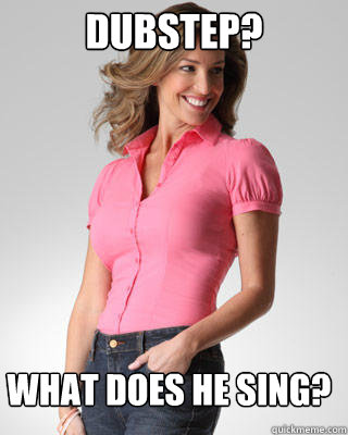 dubstep? what does he sing?  Oblivious Suburban Mom