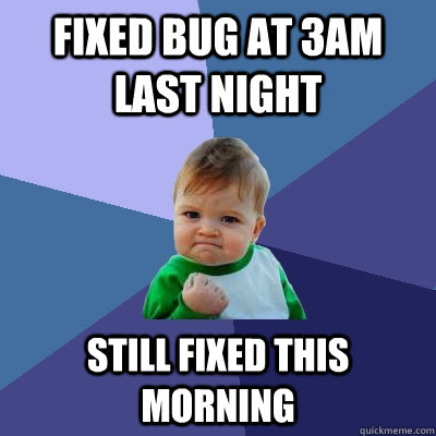 Fixed bug at 3AM last night Still fixed this morning - Fixed bug at 3AM last night Still fixed this morning  Success Kid