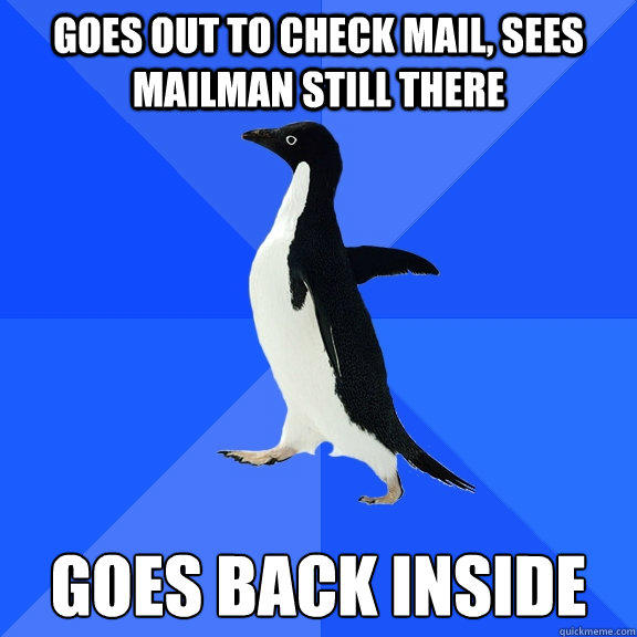Goes out to check mail, sees mailman still there goes back inside  Socially Awkward Penguin