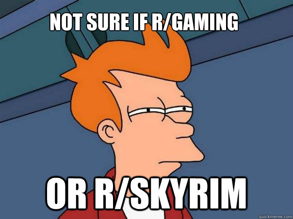 Not sure if r/gaming Or R/skyrim  Futurama Fry