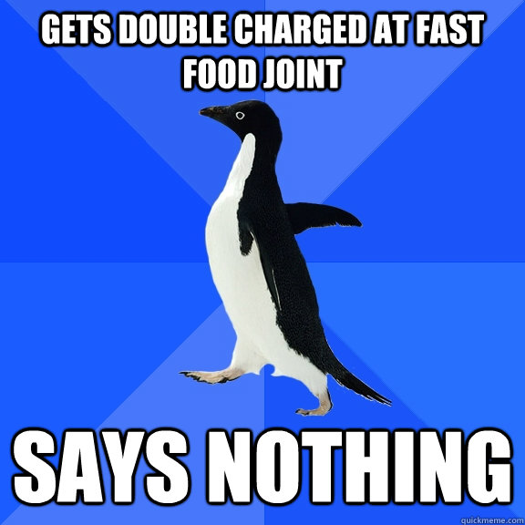 gets double charged at fast food joint says nothing  Socially Awkward Penguin