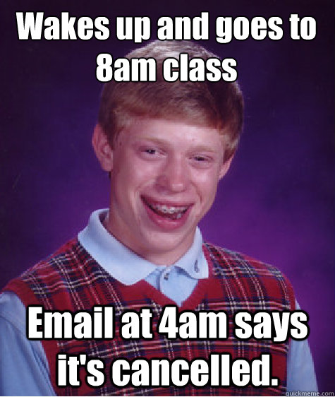 Wakes up and goes to 8am class Email at 4am says it's cancelled. - Wakes up and goes to 8am class Email at 4am says it's cancelled.  Misc