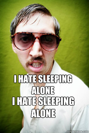 I hate sleeping alone I Hate sleeping alone - I hate sleeping alone I Hate sleeping alone  Creepy Drake Quotes