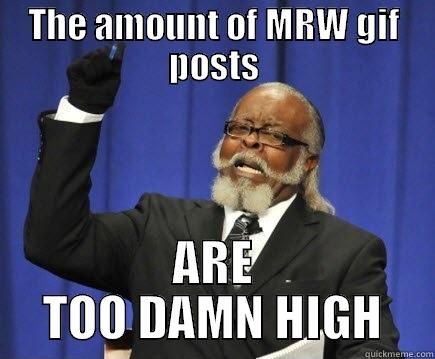 Wonder how long this trend will last - THE AMOUNT OF MRW GIF POSTS ARE TOO DAMN HIGH Too Damn High