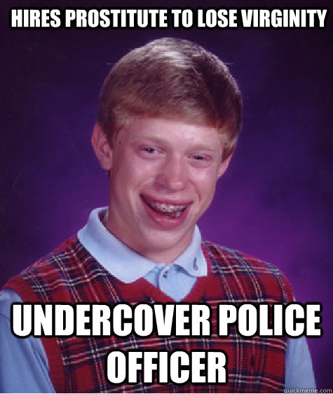 Hires Prostitute to lose virginity undercover police officer  Bad Luck Brian