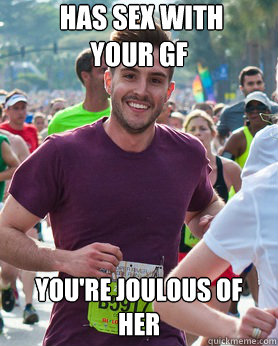  has sex with
your gf  you're joulous of her  Ridiculously photogenic guy