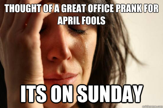 Thought of a great office prank for April Fools its on sunday  First World Problems