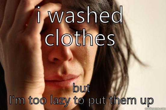 I WASHED CLOTHES BUT I'M TOO LAZY TO PUT THEM UP First World Problems