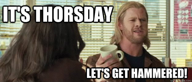 It's thorsday let's get hammered!  Thorsday