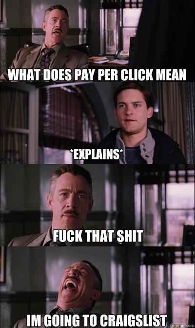 What does pay per click mean *explains*  Fuck that shit Im going to Craigslist   JJ Jameson