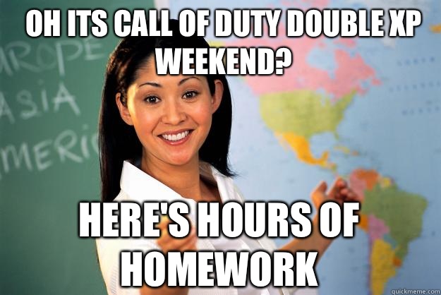 Oh Its Call Of Duty Double Xp Weekend? Here's Hours of homework  Unhelpful High School Teacher