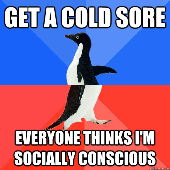 get a cold sore everyone thinks i'm socially conscious  Socially Awkward Awesome Penguin
