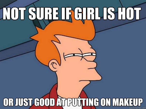 Not sure if girl is hot or just good at putting on makeup - Not sure if girl is hot or just good at putting on makeup  Futurama Fry