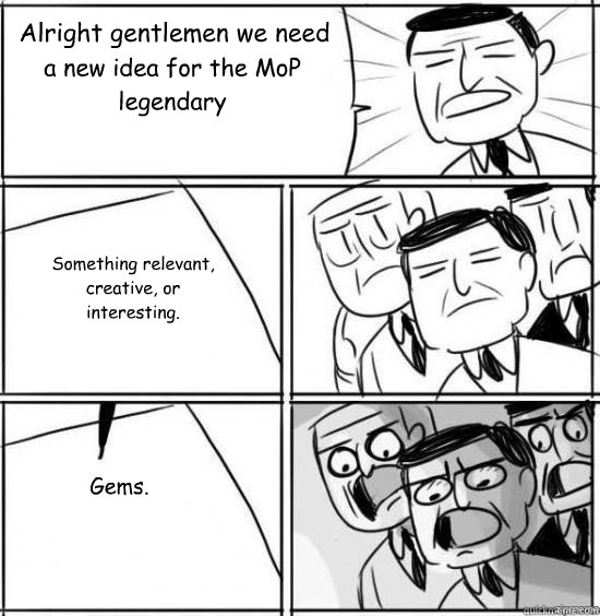 Alright gentlemen we need
 a new idea for the MoP legendary Something relevant,
creative, or 
interesting. Gems.  alright gentlemen