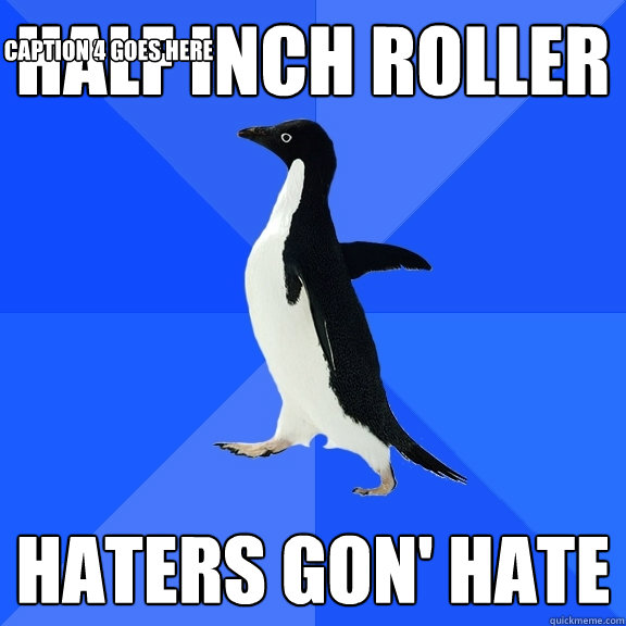 HALF INCH ROLLER HATERS GON' HATE Caption 3 goes here Caption 4 goes here  Socially Awkward Penguin