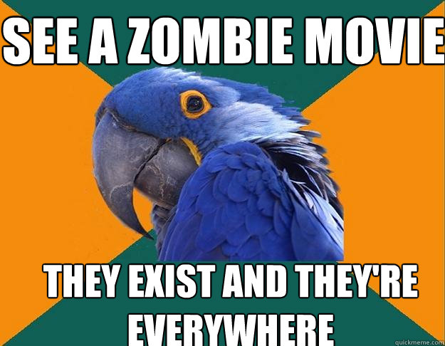 See a zombie movie They exist and they're everywhere  Paranoid Parrot