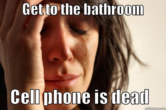         GET TO THE BATHROOM             CELL PHONE IS DEAD     First World Problems