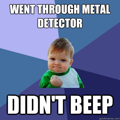 Went through metal detector didn't beep  Success Kid