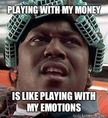 playing with my money is like playing with my emotions  Big Worm