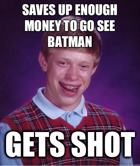 Saves up enough money to go see batman Gets shot  Bad Luck Brian