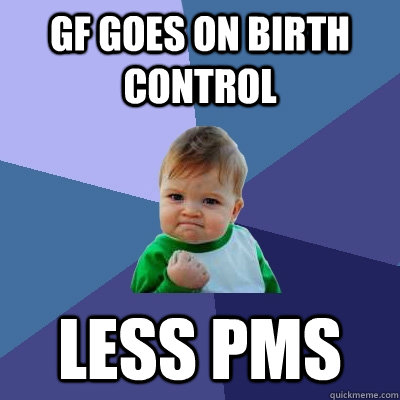 GF goes on birth control less PMS  Success Kid