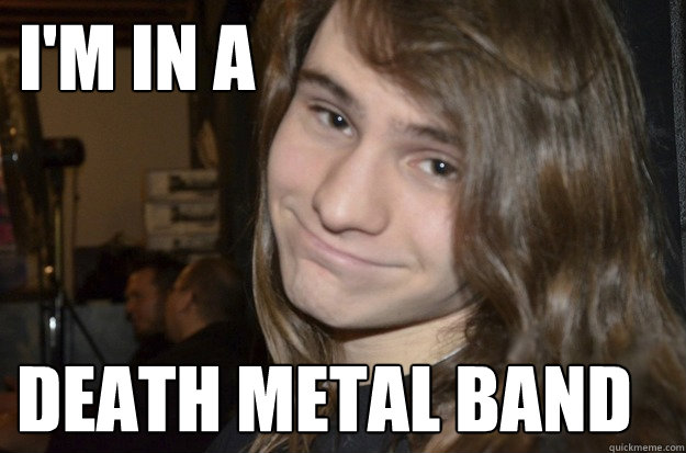 I'm in a  Death metal band  
