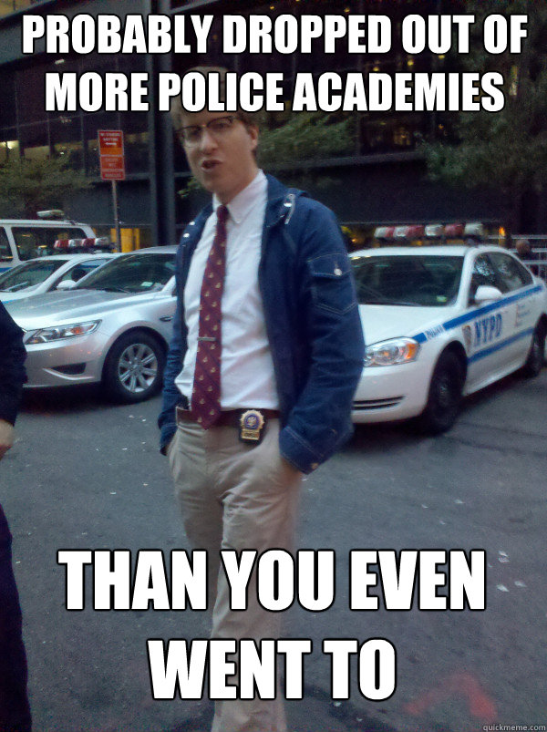probably dropped out of more police academies than you even went to  Hipster Cop