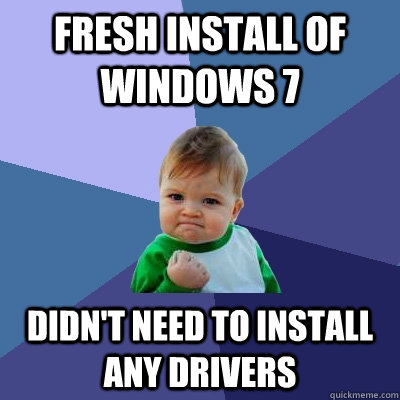 Fresh install of Windows 7 Didn't need to install any drivers - Fresh install of Windows 7 Didn't need to install any drivers  Success Kid