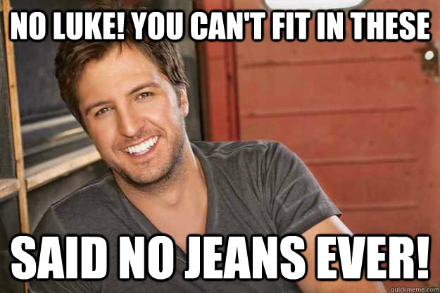 NO LUKE! You can't fit in these Said no jeans ever!   - NO LUKE! You can't fit in these Said no jeans ever!    Luke Bryan
