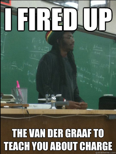 i fired up the van der graaf to teach you about charge  Rasta Science Teacher