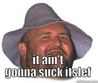  IT AIN'T GONNA SUCK ITSLEF Misc