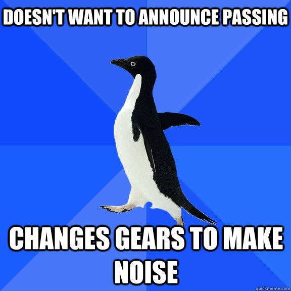 Doesn't want to announce passing  Changes gears to make noise  Socially Awkward Penguin