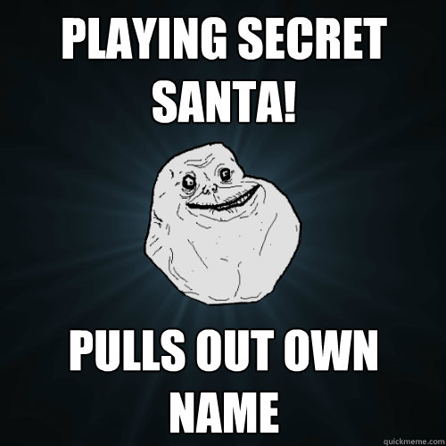 playing secret santa! pulls out own name  Forever Alone