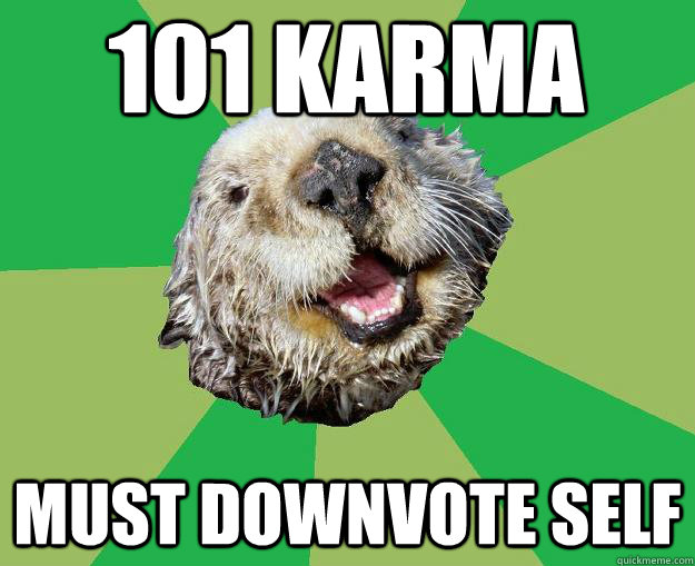 101 karma must downvote self  OCD Otter