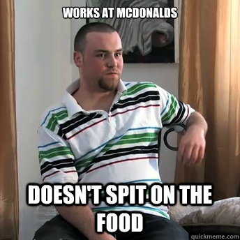 Works at mcdonalds doesn't spit on the food - Works at mcdonalds doesn't spit on the food  Okay Guy Steve