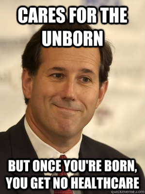 cares for the unborn but once you're born, you get no healthcare - cares for the unborn but once you're born, you get no healthcare  Santorum Scumbag