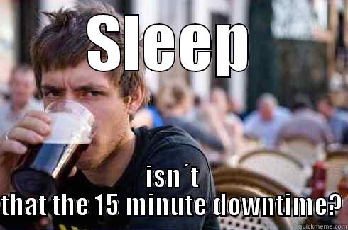 SLEEP ISN´T THAT THE 15 MINUTE DOWNTIME? Lazy College Senior