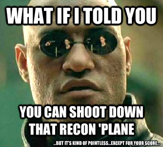 What if I told you You can shoot down that recon 'plane ...But it's kind of pointless...except for your score...  Matrix Morpheus